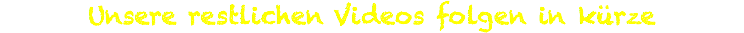 Unsere restlichen Videos folgen in kürze